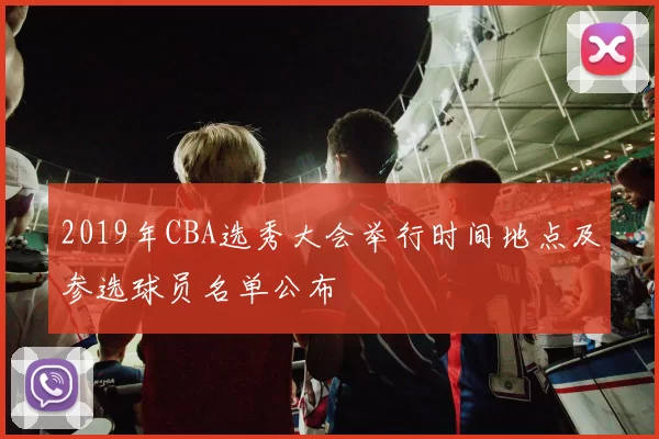 2019年CBA选秀大会举行时间地点及参选球员名单公布