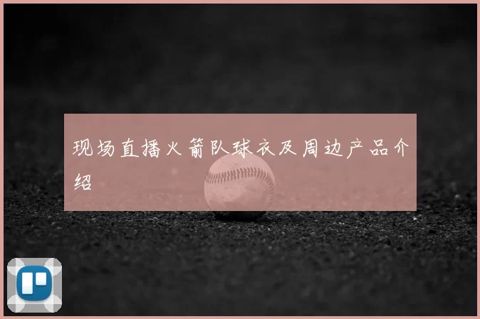 现场直播火箭队球衣及周边产品介绍
