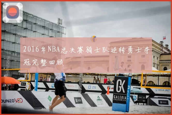 2016年NBA总决赛骑士队逆转勇士夺冠完整回顾