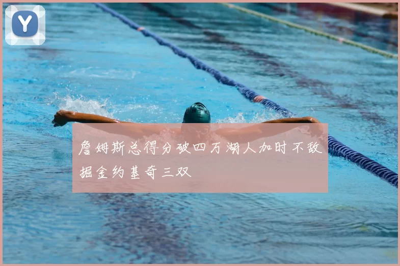 詹姆斯总得分破四万湖人加时不敌掘金约基奇三双