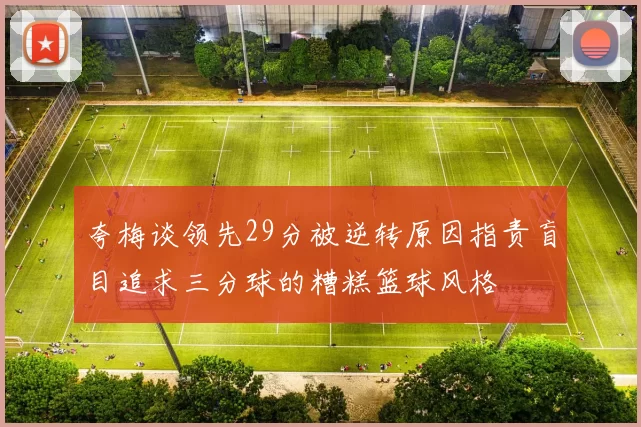 夸梅谈领先29分被逆转原因指责盲目追求三分球的糟糕篮球风格