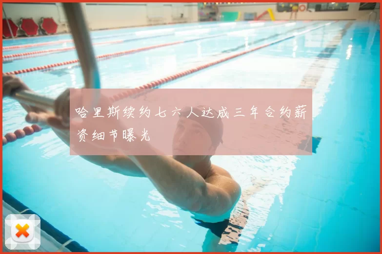 哈里斯续约七六人达成三年合约薪资细节曝光