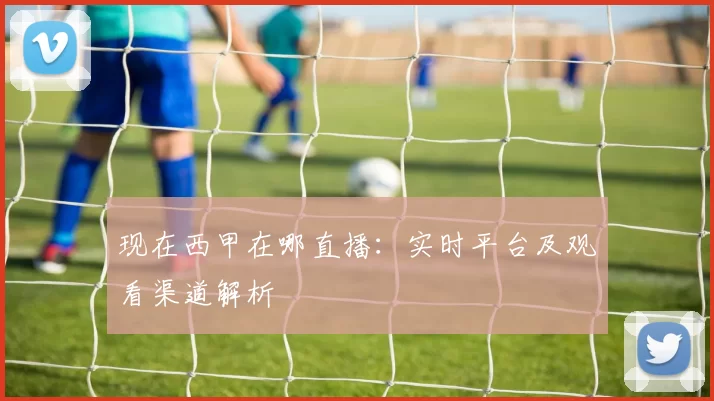 现在西甲在哪直播:实时平台及观看渠道解析