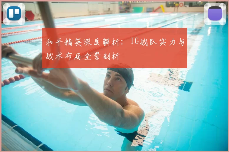 和平精英深度解析：IG战队实力与战术布局全景剖析