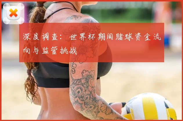 深度调查：世界杯期间赌球资金流向与监管挑战