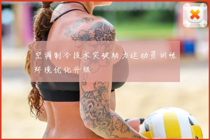 空调制冷技术突破助力运动员训练环境优化升级