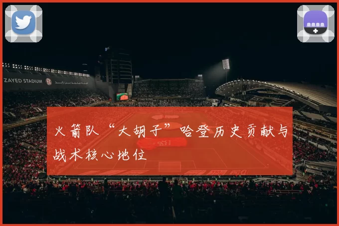 火箭队“大胡子”哈登历史贡献与战术核心地位