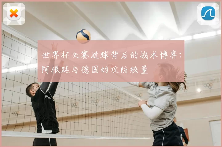 世界杯决赛进球背后的战术博弈:阿根廷与德国的攻防较量
