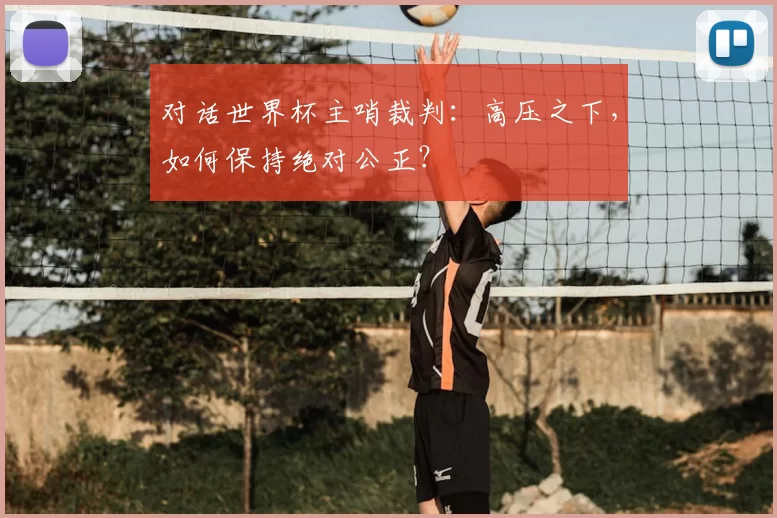对话世界杯主哨裁判:高压之下,如何保持绝对公正?
