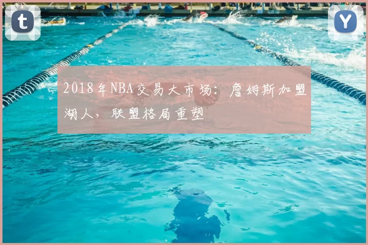 2018年NBA交易大市场：詹姆斯加盟湖人，联盟格局重塑