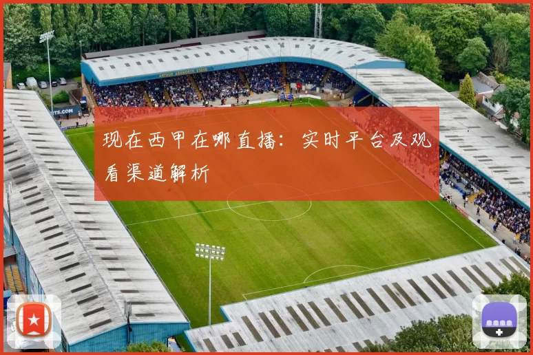 现在西甲在哪直播：实时平台及观看渠道解析