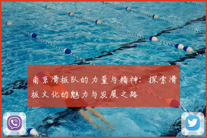 南京滑板队的力量与精神：探索滑板文化的魅力与发展之路