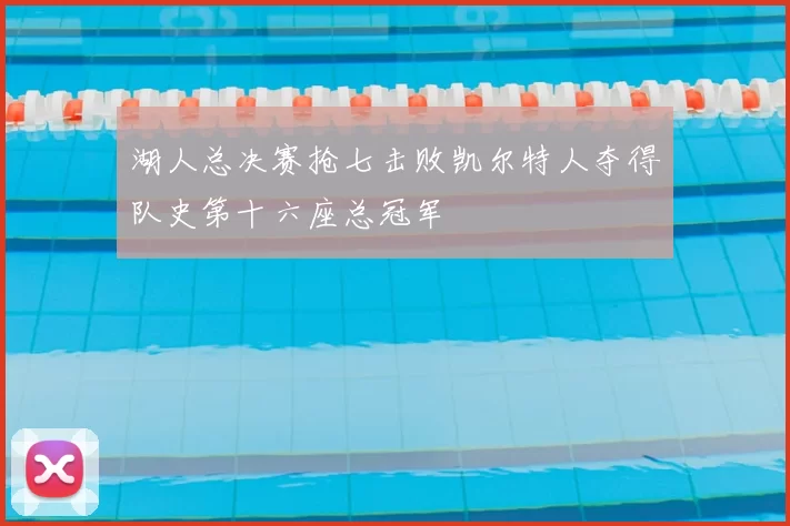 湖人总决赛抢七击败凯尔特人夺得队史第十六座总冠军