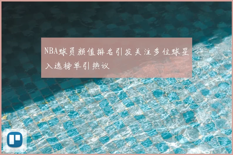 NBA球员颜值排名引发关注多位球星入选榜单引热议
