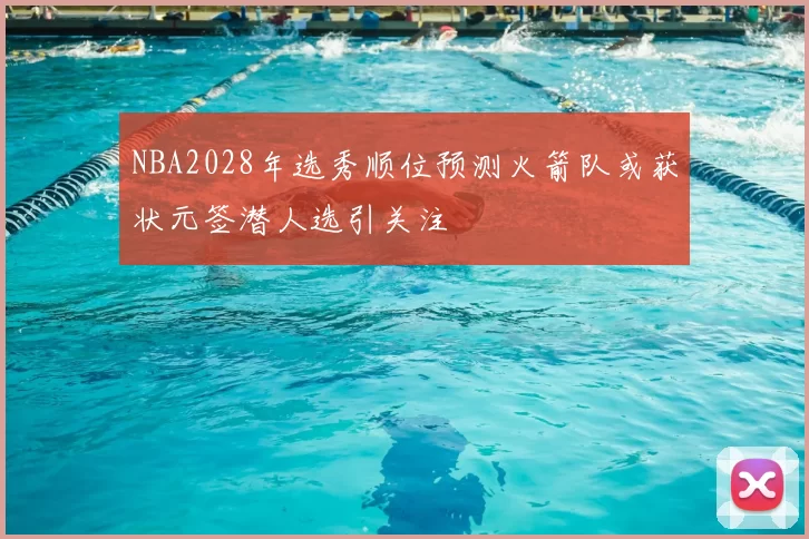 NBA2028年选秀顺位预测火箭队或获状元签潜人选引关注