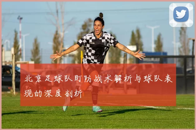 北京足球队盯防战术解析与球队表现的深度剖析