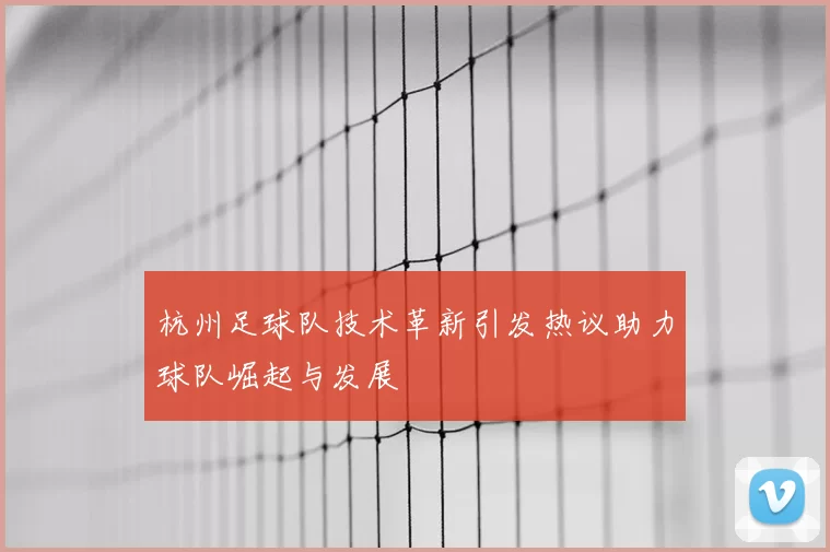 杭州足球队技术革新引发热议助力球队崛起与发展