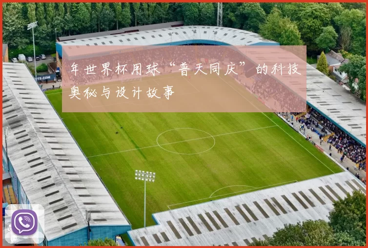 年世界杯用球“普天同庆”的科技奥秘与设计故事
