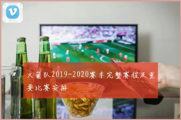 火箭队2019-2020赛季完整赛程及重要比赛安排