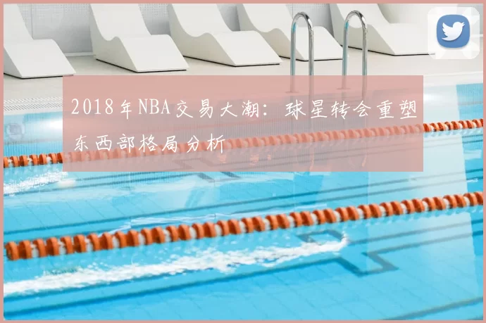 2018年NBA交易大潮：球星转会重塑东西部格局分析