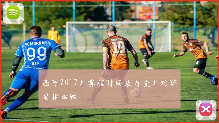 西甲2017年赛程时间表与全年对阵安排回顾