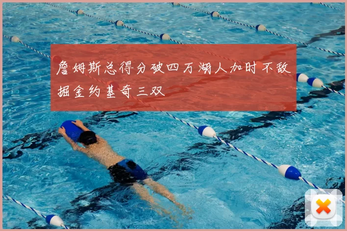 詹姆斯总得分破四万湖人加时不敌掘金约基奇三双