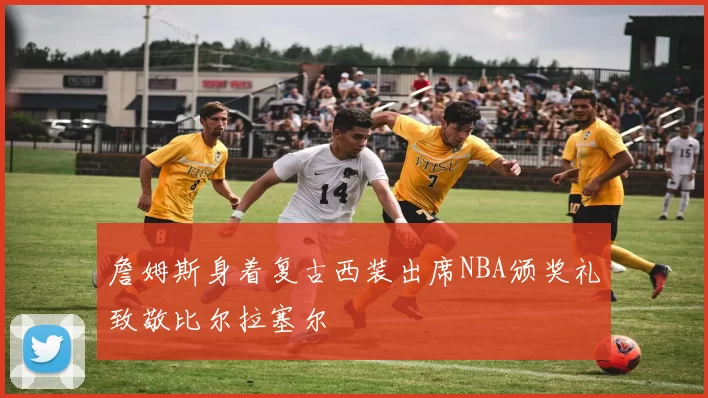詹姆斯身着复古西装出席NBA颁奖礼致敬比尔拉塞尔