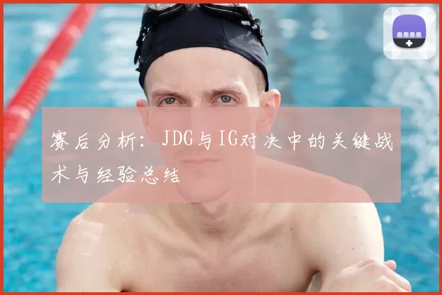 赛后分析：JDG与IG对决中的关键战术与经验总结
