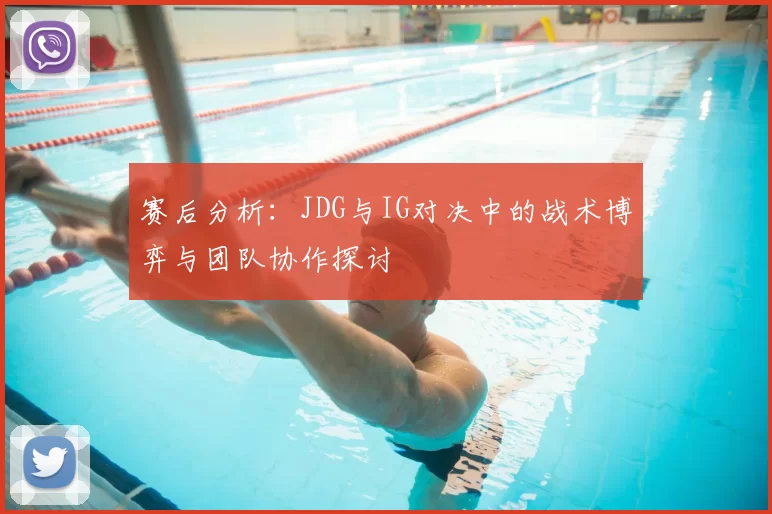 赛后分析：JDG与IG对决中的战术博弈与团队协作探讨