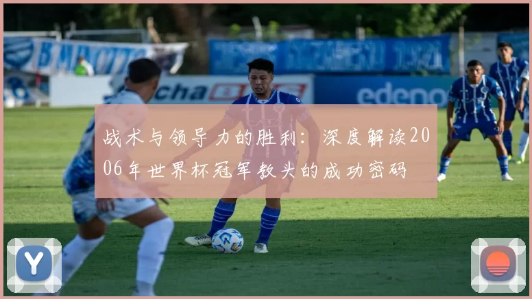 战术与领导力的胜利：深度解读2006年世界杯冠军教头的成功密码