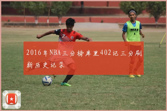 2016年NBA三分榜库里402记三分刷新历史记录