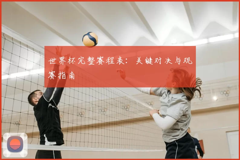 世界杯完整赛程表：关键对决与观赛指南