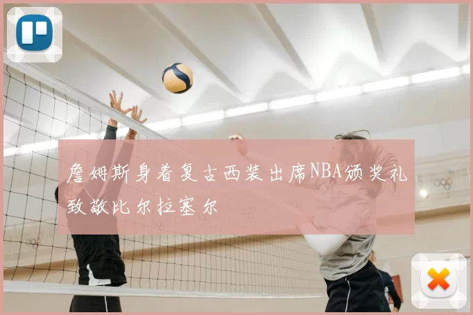 詹姆斯身着复古西装出席NBA颁奖礼致敬比尔拉塞尔