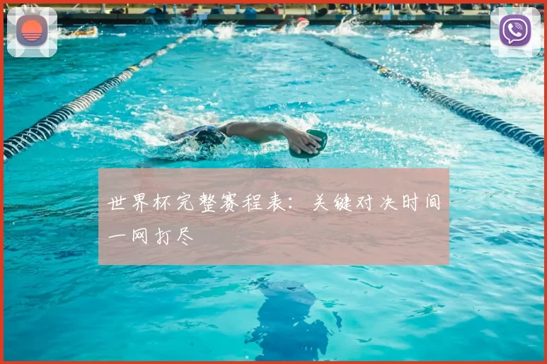 世界杯完整赛程表：关键对决时间一网打尽