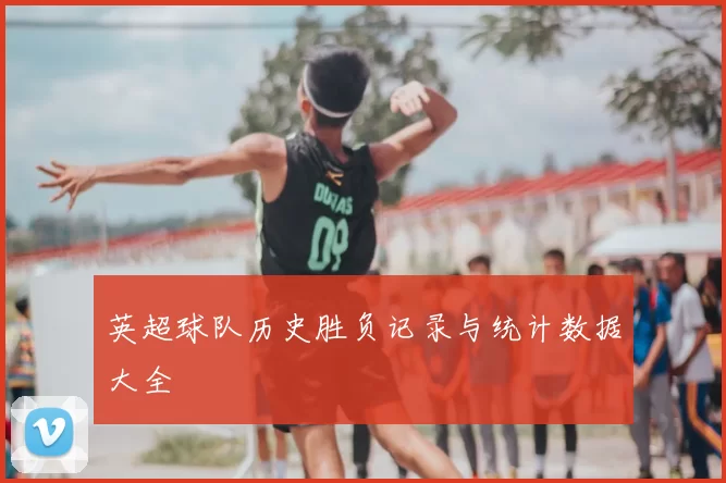 英超球队历史胜负记录与统计数据大全