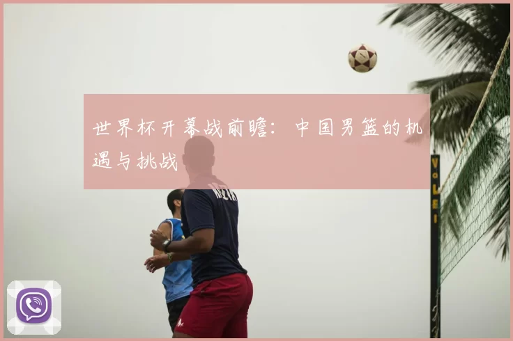 世界杯开幕战前瞻：中国男篮的机遇与挑战