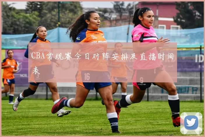 CBA常规赛今日对阵安排及直播时间表