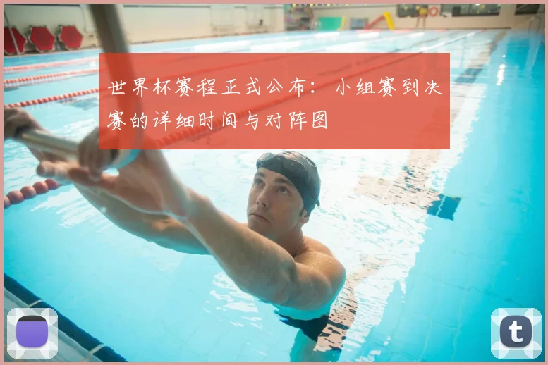 世界杯赛程正式公布：小组赛到决赛的详细时间与对阵图