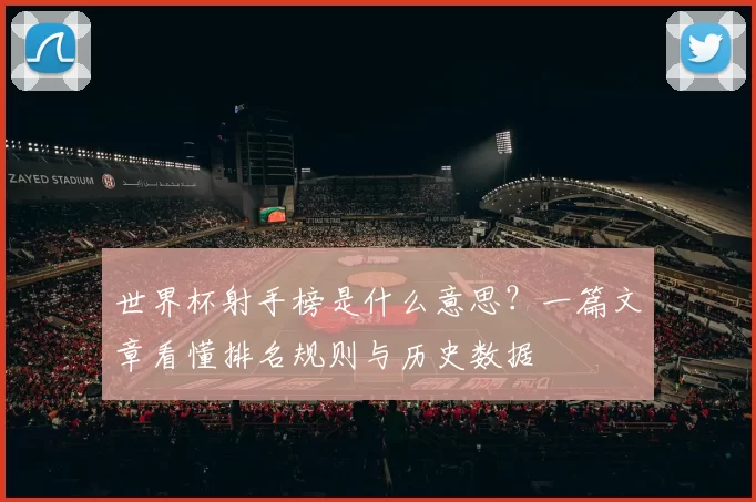 世界杯射手榜是什么意思？一篇文章看懂排名规则与历史数据