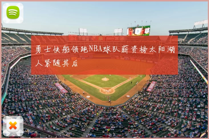 勇士快船领跑NBA球队薪资榜太阳湖人紧随其后