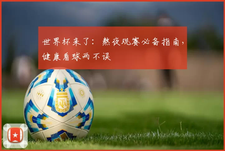 世界杯来了：熬夜观赛必备指南，健康看球两不误