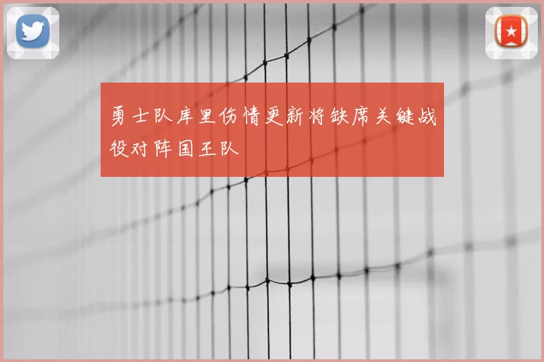 勇士队库里伤情更新将缺席关键战役对阵国王队