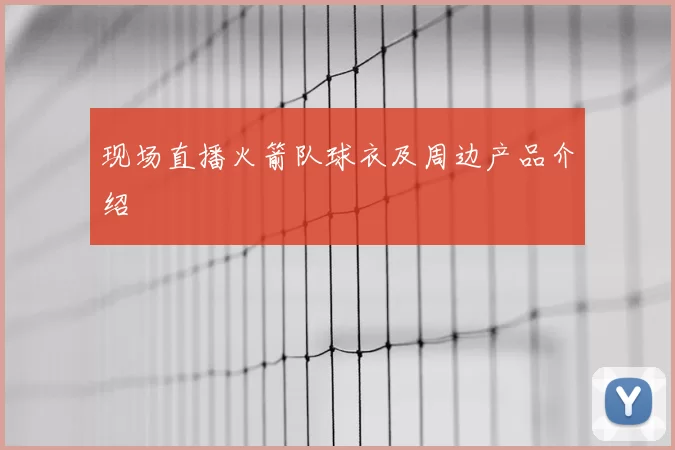 现场直播火箭队球衣及周边产品介绍