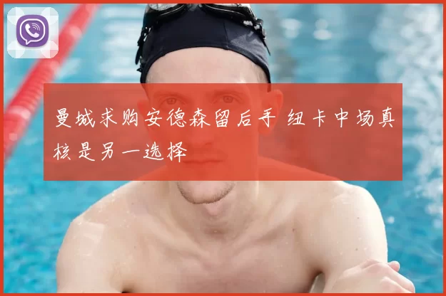 曼城求购安德森留后手 纽卡中场真核是另一选择