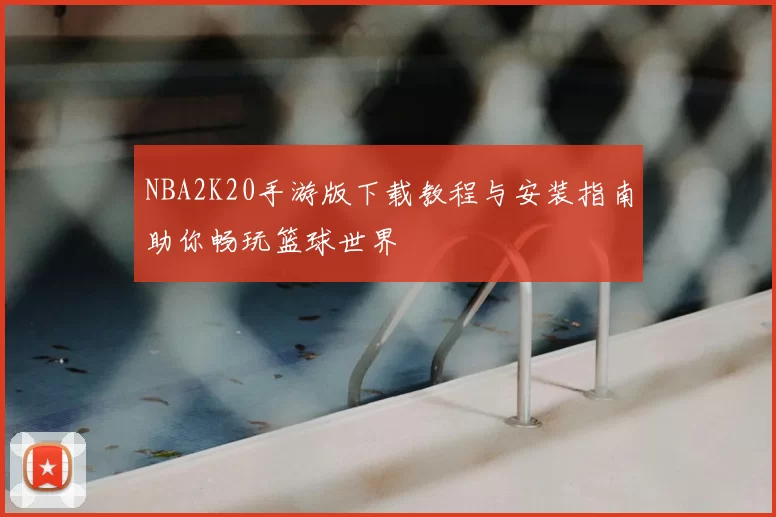 NBA2K20手游版下载教程与安装指南助你畅玩篮球世界