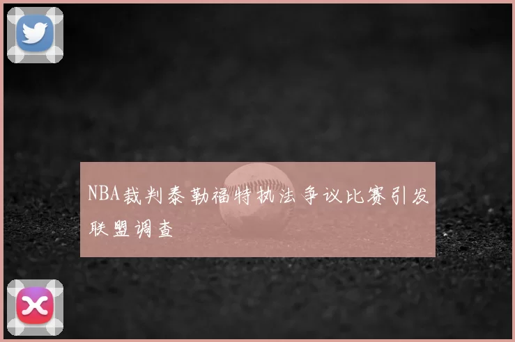 NBA裁判泰勒福特执法争议比赛引发联盟调查