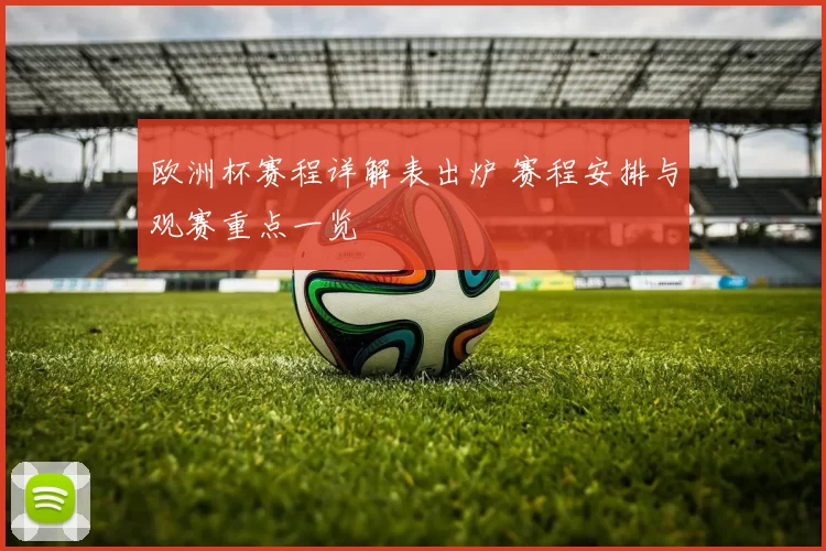 欧洲杯赛程详解表出炉 赛程安排与观赛重点一览