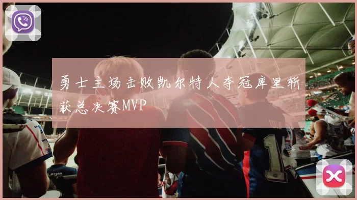 勇士主场击败凯尔特人夺冠库里斩获总决赛MVP