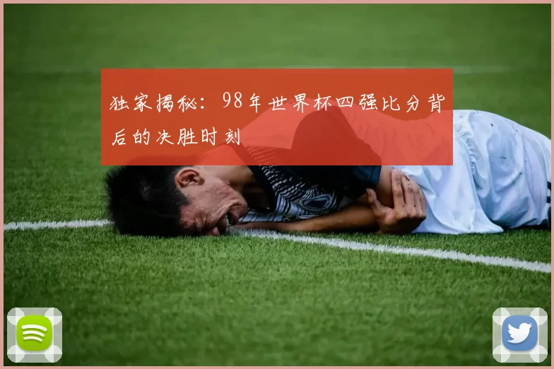 独家揭秘：98年世界杯四强比分背后的决胜时刻