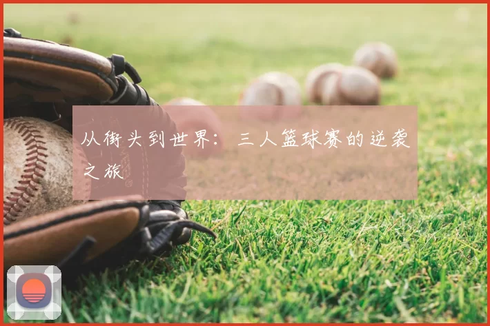从街头到世界：三人篮球赛的逆袭之旅